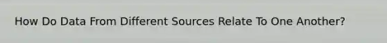 How Do Data From Different Sources Relate To One Another?