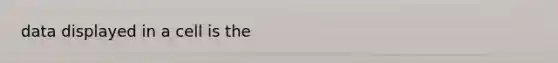 data displayed in a cell is the