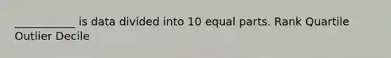 ___________ is data divided into 10 <a href='https://www.questionai.com/knowledge/kqlsCKG163-equal-parts' class='anchor-knowledge'>equal parts</a>. Rank Quartile Outlier Decile