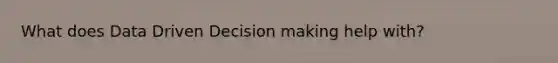 What does Data Driven Decision making help with?