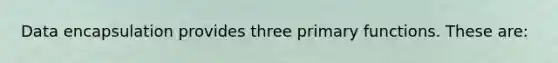 Data encapsulation provides three primary functions. These are: