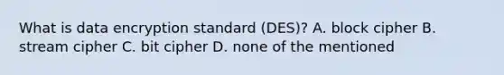 What is data encryption standard (DES)? A. block cipher B. stream cipher C. bit cipher D. none of the mentioned