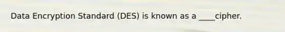 Data Encryption Standard (DES) is known as a ____cipher.