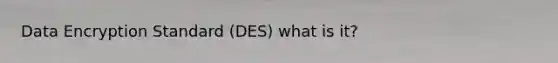 Data Encryption Standard (DES) what is it?