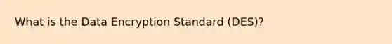 What is the Data Encryption Standard (DES)?