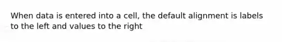 When data is entered into a cell, the default alignment is labels to the left and values to the right