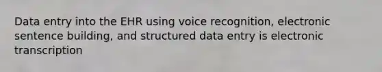 Data entry into the EHR using voice recognition, electronic sentence building, and structured data entry is electronic transcription