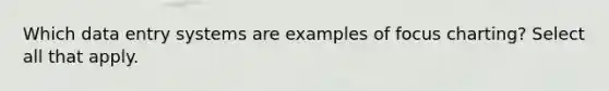 Which data entry systems are examples of focus charting? Select all that apply.