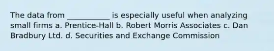 The data from ___________ is especially useful when analyzing small firms a. Prentice-Hall b. Robert Morris Associates c. Dan Bradbury Ltd. d. Securities and Exchange Commission