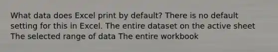 What data does Excel print by default? There is no default setting for this in Excel. The entire dataset on the active sheet The selected range of data The entire workbook