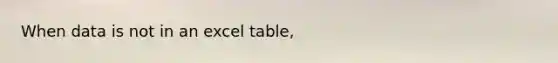 When data is not in an excel table,