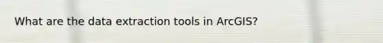 What are the data extraction tools in ArcGIS?