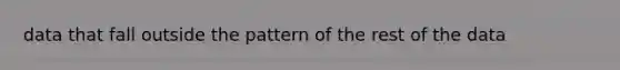 data that fall outside the pattern of the rest of the data