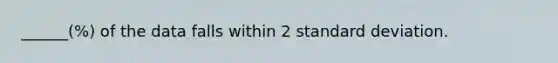 ______(%) of the data falls within 2 standard deviation.