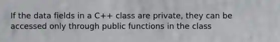 If the data fields in a C++ class are private, they can be accessed only through public functions in the class