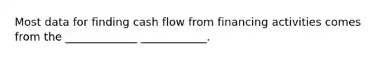 Most data for finding cash flow from financing activities comes from the _____________ ____________.