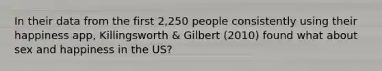 In their data from the first 2,250 people consistently using their happiness app, Killingsworth & Gilbert (2010) found what about sex and happiness in the US?