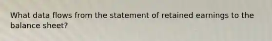 What data flows from the statement of retained earnings to the balance​ sheet?