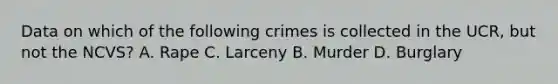 Data on which of the following crimes is collected in the UCR, but not the NCVS? A. Rape C. Larceny B. Murder D. Burglary