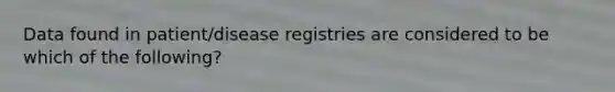 Data found in patient/disease registries are considered to be which of the following?