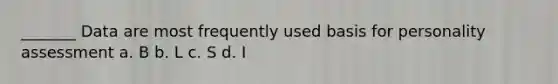 _______ Data are most frequently used basis for personality assessment a. B b. L c. S d. I