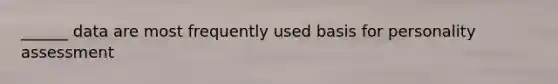 ______ data are most frequently used basis for personality assessment