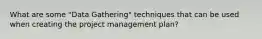 What are some "Data Gathering" techniques that can be used when creating the project management plan?