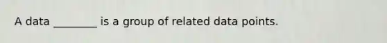 A data ________ is a group of related data points.