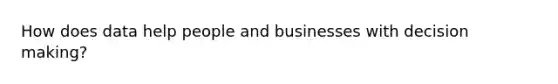 How does data help people and businesses with decision making?