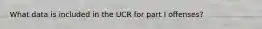 What data is included in the UCR for part I offenses?