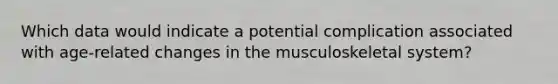 Which data would indicate a potential complication associated with age-related changes in the musculoskeletal system?