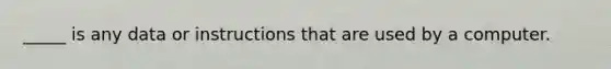 _____ is any data or instructions that are used by a computer.