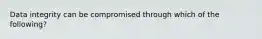 Data integrity can be compromised through which of the following?