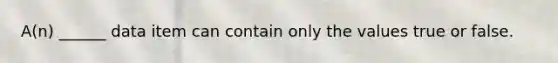 A(n) ______ data item can contain only the values true or false.