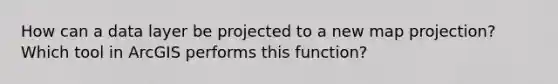 How can a data layer be projected to a new map projection? Which tool in ArcGIS performs this function?