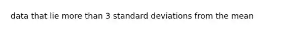 data that lie more than 3 standard deviations from the mean