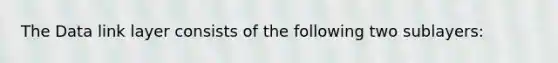 The Data link layer consists of the following two sublayers: