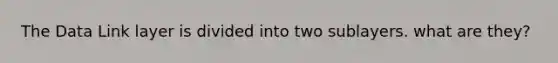 The Data Link layer is divided into two sublayers. what are they?