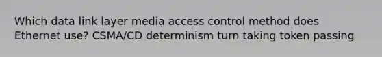 Which data link layer media access control method does Ethernet use? CSMA/CD determinism turn taking token passing