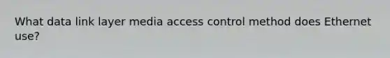 What data link layer media access control method does Ethernet use?