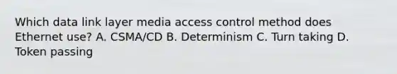 Which data link layer media access control method does Ethernet use? A. CSMA/CD B. Determinism C. Turn taking D. Token passing