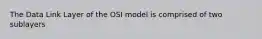 The Data Link Layer of the OSI model is comprised of two sublayers