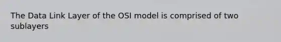 The Data Link Layer of the OSI model is comprised of two sublayers