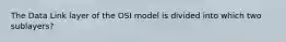 The Data Link layer of the OSI model is divided into which two sublayers?