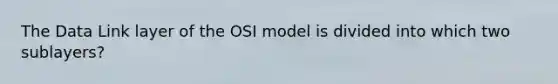 The Data Link layer of the OSI model is divided into which two sublayers?