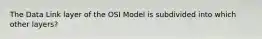 The Data Link layer of the OSI Model is subdivided into which other layers?