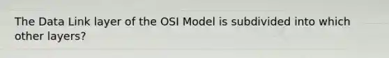 The Data Link layer of the OSI Model is subdivided into which other layers?