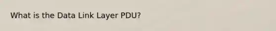 What is the Data Link Layer PDU?