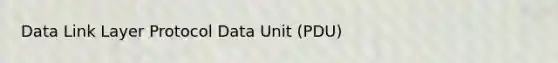 Data Link Layer Protocol Data Unit (PDU)