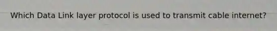 Which Data Link layer protocol is used to transmit cable internet?
